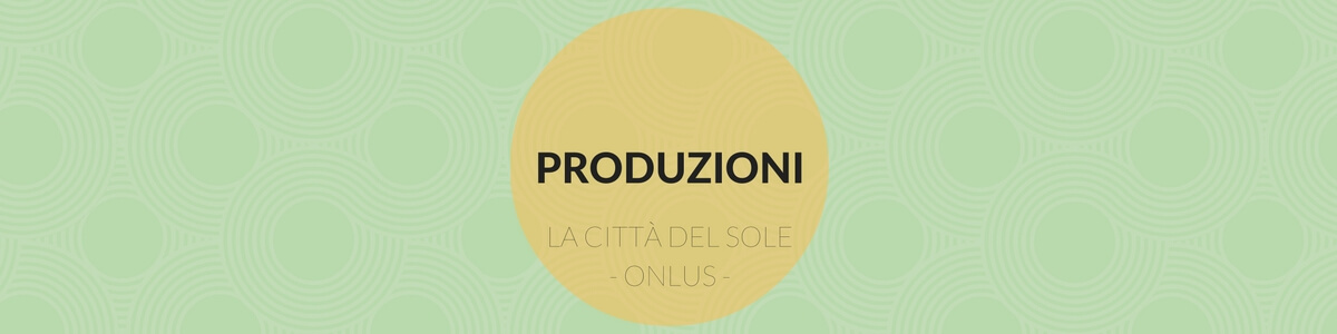 Produzioni - Fondazione La Città del Sole Onlus Produzioni